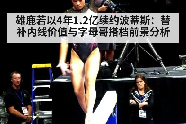 雄鹿若以4年1.2亿续约波蒂斯：替补内线价值与字母哥搭档前景分析