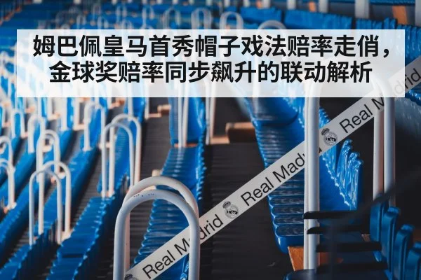 姆巴佩皇马首秀帽子戏法赔率走俏，金球奖赔率同步飙升的联动解析